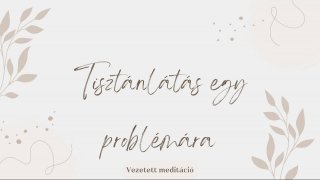 Tisztánlátás egy problémára-vezetett meditáció